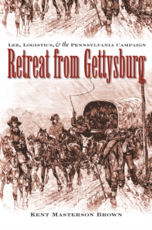 Retreat from Gettysburg : Lee, Logistics, and the Pennsylvania Campaign