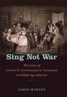 Sing Not War : The Lives of Union and Confederate Veterans in Gilded Age America