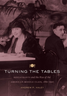 Turning the Tables : Restaurants and the Rise of the American Middle Class, 1880-1920