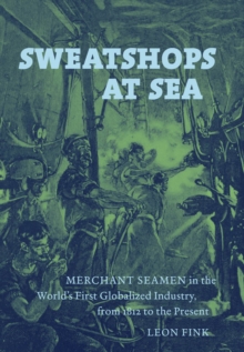 Sweatshops at Sea : Merchant Seamen in the World's First Globalized Industry, from 1812 to the Present