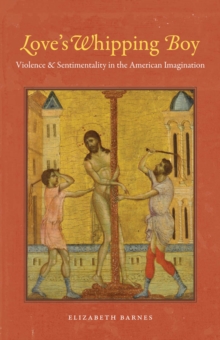 Love's Whipping Boy : Violence and Sentimentality in the American Imagination