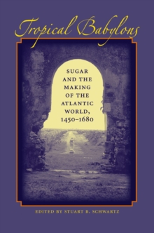 Tropical Babylons : Sugar and the Making of the Atlantic World, 1450-1680