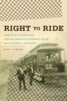 Right to Ride : Streetcar Boycotts and African American Citizenship in the Era of Plessy v. Ferguson