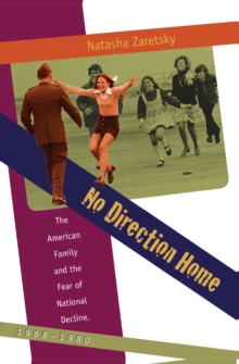 No Direction Home : The American Family and the Fear of National Decline, 1968-1980