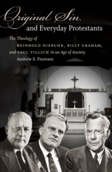 Original Sin and Everyday Protestants : The Theology of Reinhold Niebuhr, Billy Graham, and Paul Tillich in an Age of Anxiety