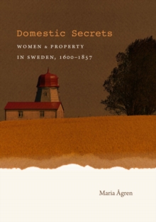 Domestic Secrets : Women and Property in Sweden, 1600-1857