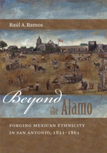 Beyond the Alamo : Forging Mexican Ethnicity in San Antonio, 1821-1861