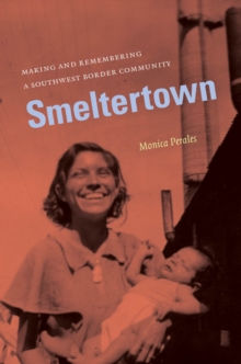 Smeltertown : Making and Remembering a Southwest Border Community