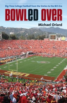 Bowled Over : Big-Time College Football from the Sixties to the BCS Era