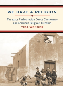 We Have a Religion : The 1920s Pueblo Indian Dance Controversy and American Religious Freedom