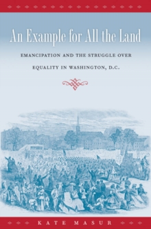 An Example for All the Land : Emancipation and the Struggle over Equality in Washington, D.C.