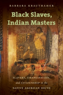 Black Slaves, Indian Masters : Slavery, Emancipation, and Citizenship in the Native American South