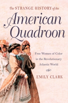 The Strange History of the American Quadroon : Free Women of Color in the Revolutionary Atlantic World