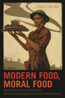 Modern Food, Moral Food : Self-Control, Science, and the Rise of Modern American Eating in the Early Twentieth Century