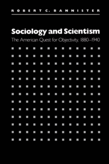 Sociology and Scientism : The American Quest for Objectivity, 1880-1940