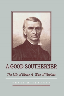 A Good Southerner : The Life of Henry A. Wise of Virginia