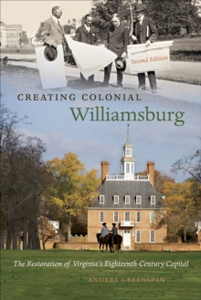 Creating Colonial Williamsburg : The Restoration of Virginia's Eighteenth-Century Capital