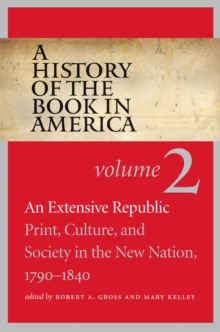 A History of the Book in America : Volume 2: An Extensive Republic: Print, Culture, and Society in the New Nation, 1790-1840