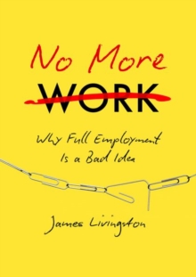 No More Work : Why Full Employment Is a Bad Idea