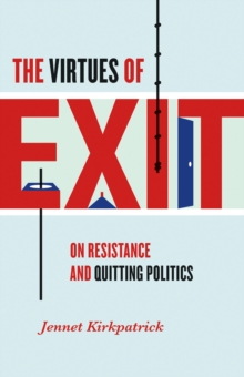 The Virtues of Exit : On Resistance and Quitting Politics, EPUB eBook The Virtues of Exit : On Resistance and Quitting Politics, EPUB eBook