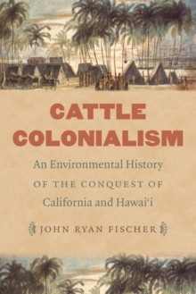 Cattle Colonialism : An Environmental History of the Conquest of California and Hawai'i, Paperback / softback Book Cattle Colonialism : An Environmental History of the Conquest of California and Hawai'i, Paperback / softback Book