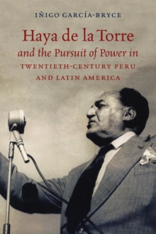 Haya de la Torre and the Pursuit of Power in Twentieth-Century Peru and Latin America, Paperback / softback Book Haya de la Torre and the Pursuit of Power in Twentieth-Century Peru and Latin America, Paperback / softback Book