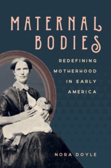 Maternal Bodies : Redefining Motherhood in Early America, Hardback Book Maternal Bodies : Redefining Motherhood in Early America, Hardback Book