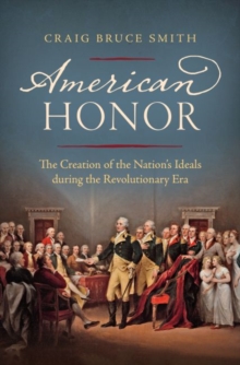 American Honor : The Creation of the Nation's Ideals during the Revolutionary Era, Hardback Book American Honor : The Creation of the Nation's Ideals during the Revolutionary Era, Hardback Book