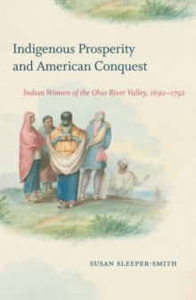 Indigenous Prosperity and American Conquest : Indian Women of the Ohio River Valley, 1690-1792, Hardback Book Indigenous Prosperity and American Conquest : Indian Women of the Ohio River Valley, 1690-1792, Hardback Book