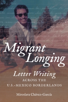 Migrant Longing : Letter Writing across the U.S.-Mexico Borderlands, Paperback / softback Book Migrant Longing : Letter Writing across the U.S.-Mexico Borderlands, Paperback / softback Book
