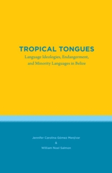 Tropical Tongues : Language Ideologies, Endangerment, and Minority Languages in Belize, Paperback / softback Book Tropical Tongues : Language Ideologies, Endangerment, and Minority Languages in Belize, Paperback / softback Book