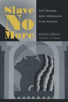 Slave No More : Self-Liberation before Abolitionism in the Americas, Paperback / softback Book Slave No More : Self-Liberation before Abolitionism in the Americas, Paperback / softback Book
