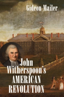 John Witherspoon's American Revolution : Enlightenment and Religion from the Creation of Britain to the Founding of the United States, Paperback / softback Book John Witherspoon's American Revolution : Enlightenment and Religion from the Creation of Britain to the Founding of the United States, Paperback / softback Book