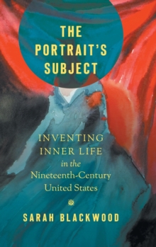 The Portrait's Subject : Inventing Inner Life in the Nineteenth-Century United States, Hardback Book The Portrait's Subject : Inventing Inner Life in the Nineteenth-Century United States, Hardback Book