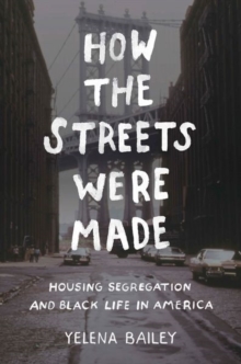 How the Streets Were Made : Housing Segregation and Black Life in America