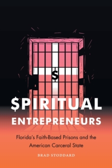 Spiritual Entrepreneurs : Florida's Faith-Based Prisons and the American Carceral State