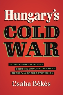 Hungary's Cold War : International Relations from the End of World War II to the Fall of the Soviet Union