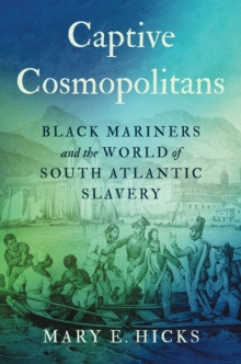 Captive Cosmopolitans : Black Mariners and the World of South Atlantic Slavery