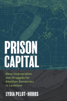 Prison Capital : Mass Incarceration and Struggles for Abolition Democracy in Louisiana