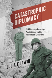 Catastrophic Diplomacy : US Foreign Disaster Assistance in the American Century