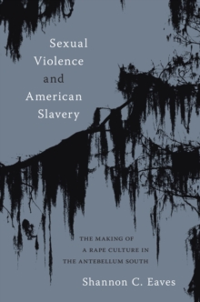 Sexual Violence and American Slavery : The Making of a Rape Culture in the Antebellum South