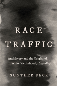 Race Traffic : Antislavery and the Origins of White Victimhood, 1619-1819