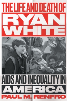 The Life and Death of Ryan White : AIDS and Inequality in America