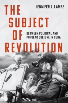 The Subject of Revolution : Between Political and Popular Culture in Cuba