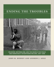 Ending the Troubles : Religion, Nationalism, and the Search for Peace and Democracy in Northern Ireland, 1997-1998