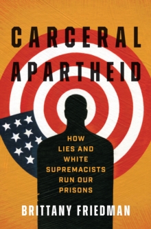 Carceral Apartheid : How Lies and White Supremacists Run Our Prisons