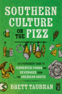 Southern Culture on the Fizz : An Effervescent Guide to Fermented Foods and Beveragesfromthe American South