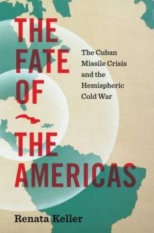 The Fate of the Americas : The Cuban Missile Crisis and the Hemispheric Cold War