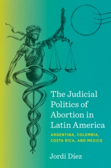 The Judicial Politics of Abortion in Latin America : Argentina, Colombia, Costa Rica, and Mexico