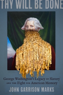 Thy Will Be Done : George Washington's Legacy of Slavery and the Fight for American Memory